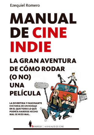 Portada de Manual de cine Indie. La aventura de cómo rodar(o no) una película de Ezequiel Romero