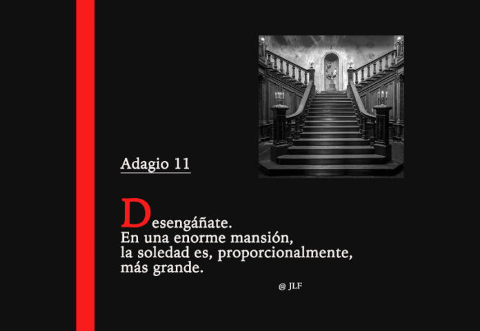 Desengáñate. En una enorme mansión, la soledad es, proporcionalmente, más grande. Adagios JLF.