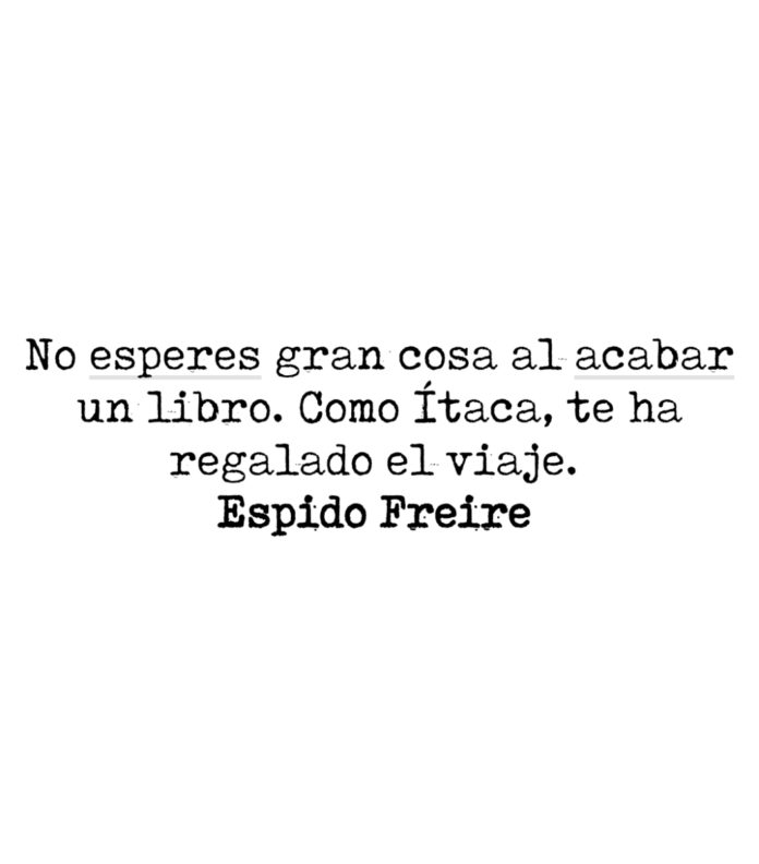 No esperes gran cosa al acabar un libro. Como Ítaca, te ha regalado el viaje. Espido Freire.