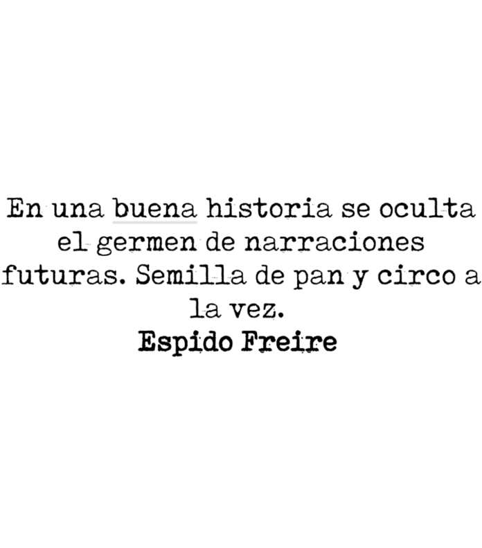 En una buena historia se oculta el germen de narraciones futuras. Semilla de pan y circo a la vez. Espido Freire.