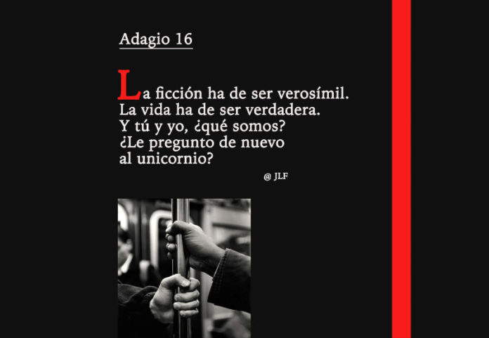 La ficción ha de ser verosímil. La vida ha de ser verdadera. Y tú y yo, ¿qué somos? ¿Le pregunto de nuevo al unicornio? Adagios JLF.