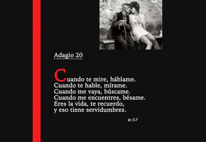 Cuando te mire, háblame. Cuando te hable, mírame. Cuando me encuentres, bésame. Eres la vida, te recuerdo, y eso tiene servidumbre. José Luis Ferris.
